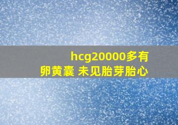 hcg20000多有卵黄囊 未见胎芽胎心